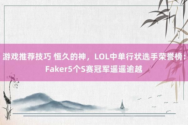 游戏推荐技巧 恒久的神，LOL中单行状选手荣誉榜：Faker5个S赛冠军遥遥逾越