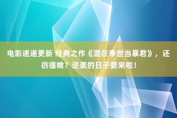 电影速递更新 经典之作《混在季世当暴君》，还彷徨啥？逆袭的日子要来啦！