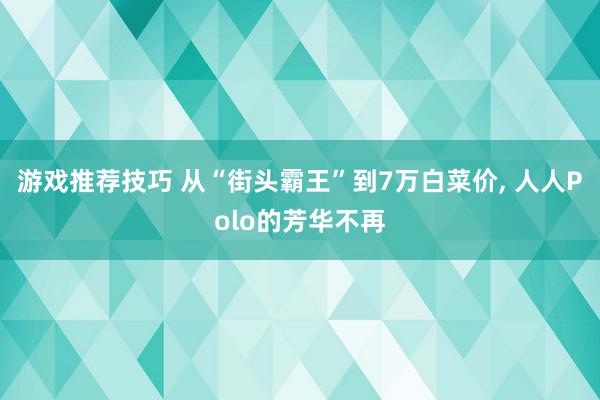 游戏推荐技巧 从“街头霸王”到7万白菜价, 人人Polo的芳华不再