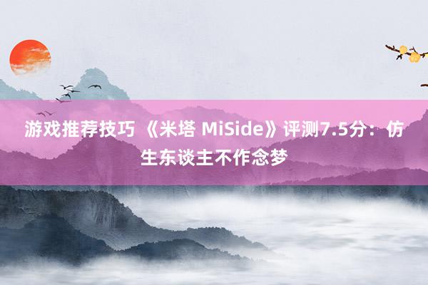 游戏推荐技巧 《米塔 MiSide》评测7.5分：仿生东谈主不作念梦