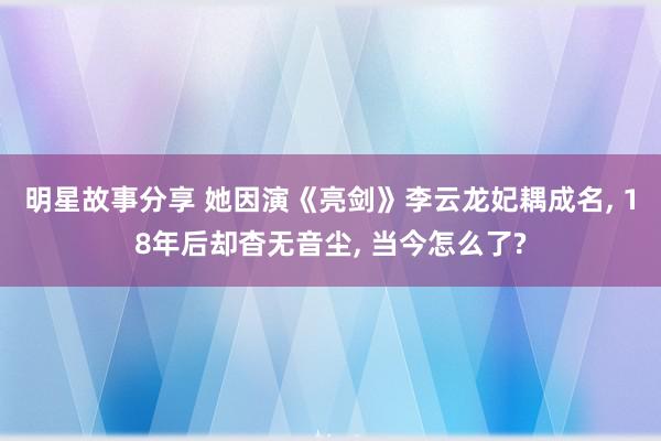 明星故事分享 她因演《亮剑》李云龙妃耦成名, 18年后却杳无音尘, 当今怎么了?