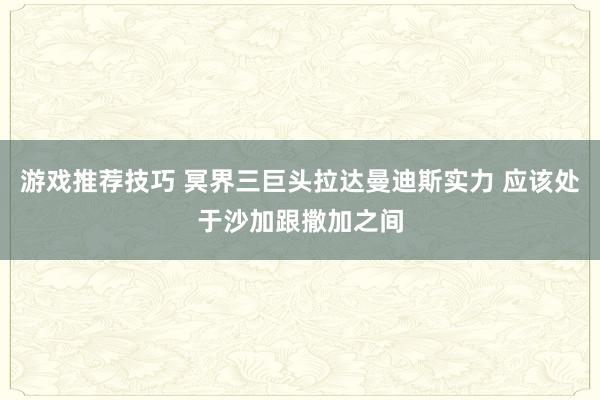 游戏推荐技巧 冥界三巨头拉达曼迪斯实力 应该处于沙加跟撒加之间