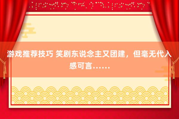 游戏推荐技巧 笑剧东说念主又团建，但毫无代入感可言……