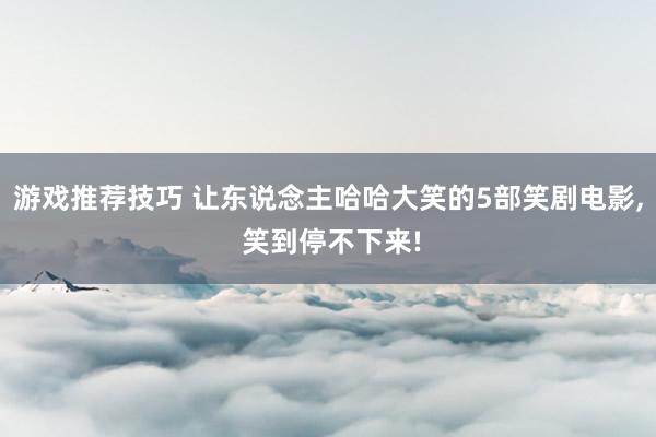 游戏推荐技巧 让东说念主哈哈大笑的5部笑剧电影, 笑到停不下来!