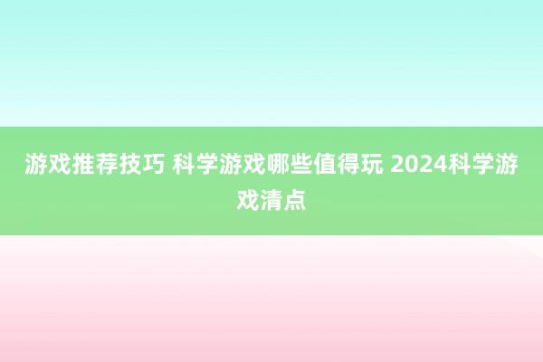 游戏推荐技巧 科学游戏哪些值得玩 2024科学游戏清点