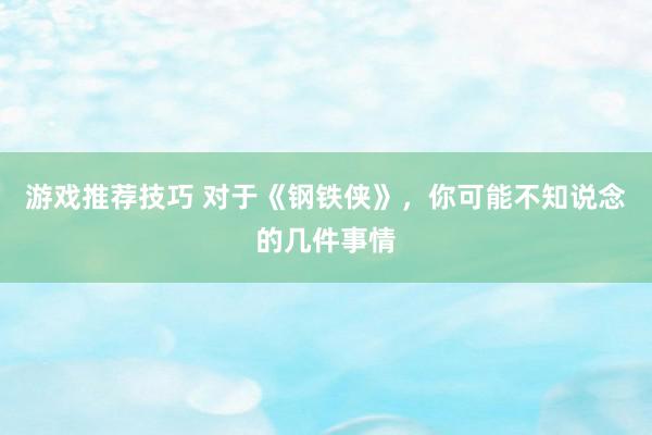 游戏推荐技巧 对于《钢铁侠》，你可能不知说念的几件事情