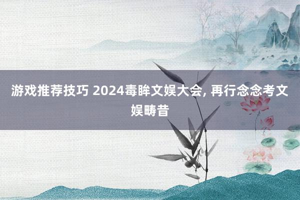 游戏推荐技巧 2024毒眸文娱大会, 再行念念考文娱畴昔