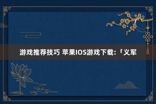 游戏推荐技巧 苹果IOS游戏下载:「义军