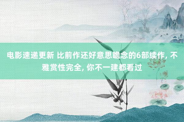 电影速递更新 比前作还好意思瞻念的6部续作, 不雅赏性完全, 你不一建都看过