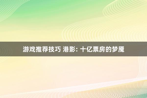 游戏推荐技巧 港影: 十亿票房的梦魇