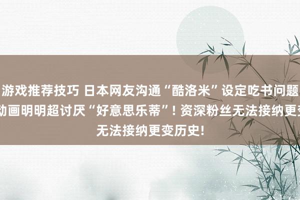 游戏推荐技巧 日本网友沟通“酷洛米”设定吃书问题, 当初动画明明超讨厌“好意思乐蒂”! 资深粉丝无法接纳更变历史!