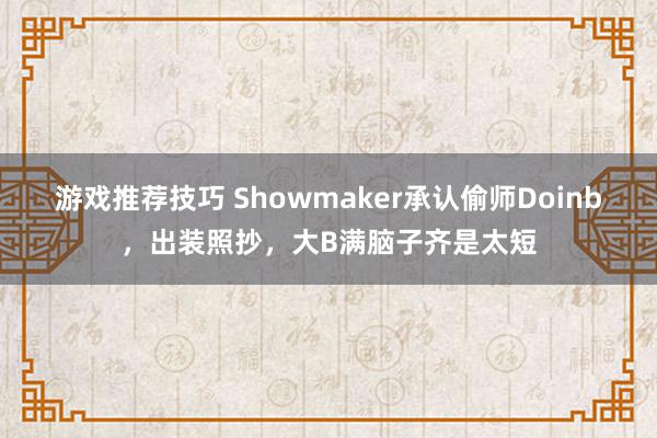 游戏推荐技巧 Showmaker承认偷师Doinb，出装照抄，大B满脑子齐是太短