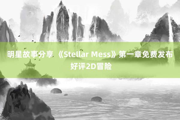 明星故事分享 《Stellar Mess》第一章免费发布 好评2D冒险