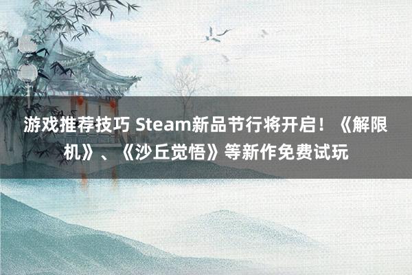 游戏推荐技巧 Steam新品节行将开启！《解限机》、《沙丘觉悟》等新作免费试玩