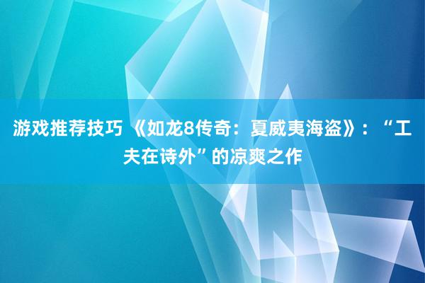 游戏推荐技巧 《如龙8传奇：夏威夷海盗》：“工夫在诗外”的凉爽之作